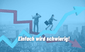 Einfach wird schwierig!