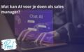 Wat kan AI voor je doen als sales manager?
